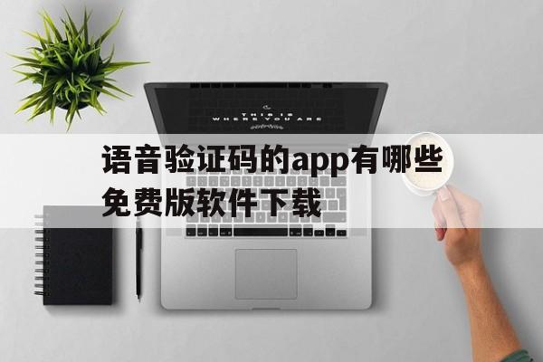 语音验证码的app有哪些免费版软件下载 语音验证码的app有哪些免费版软件下载