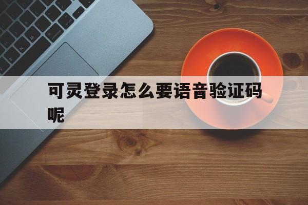 可灵登录怎么要语音验证码呢
