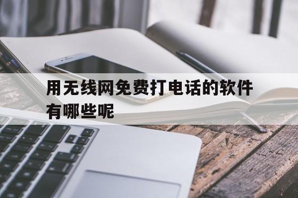用无线网免费打电话的软件有哪些呢 用无线网免费打电话的软件有哪些呢