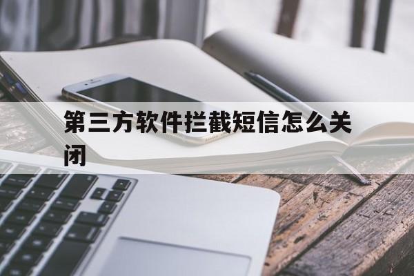 第三方软件拦截短信怎么关闭 第三方软件拦截短信怎么关闭