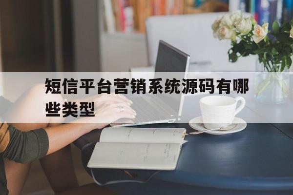 短信平台营销系统源码有哪些类型 短信平台营销系统源码有哪些类型