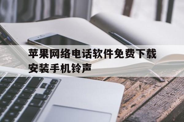苹果网络电话软件免费下载安装手机铃声的简单介绍 苹果网络电话软件免费下载安装手机铃声的简单介绍