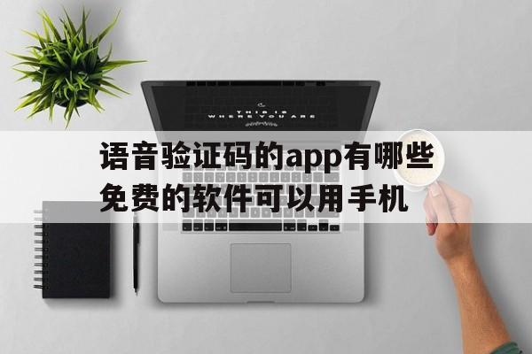 语音验证码的app有哪些免费的软件可以用手机 语音验证码的app有哪些免费的软件可以用手机
