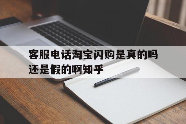 客服电话淘宝闪购是真的吗还是假的啊知乎的简单介绍 客服电话淘宝闪购是真的吗还是假的啊知乎的简单介绍