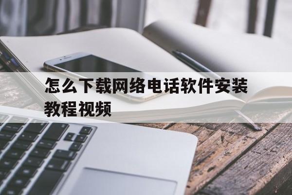 包含怎么下载网络电话软件安装教程视频的词条 包含怎么下载网络电话软件安装教程视频的词条