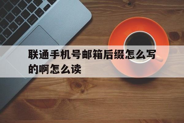 联通手机号邮箱后缀怎么写的啊怎么读 联通手机号邮箱后缀怎么写的啊怎么读