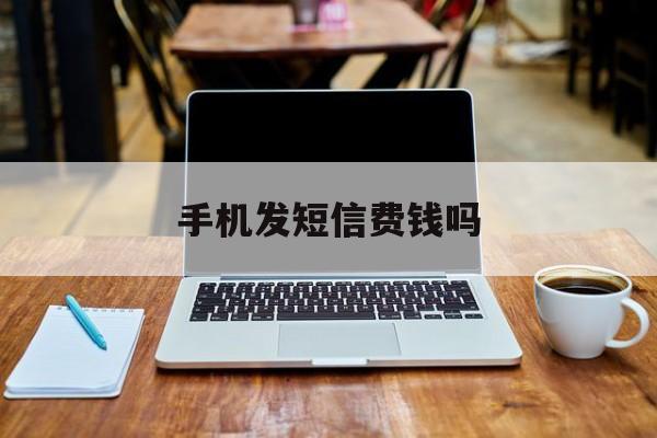 手机发短信费钱吗 手机发短信费钱吗