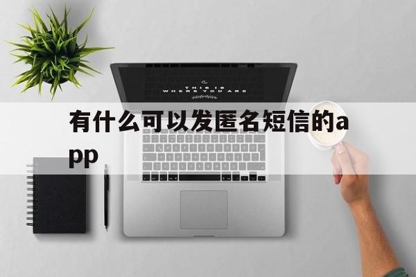 有什么可以发匿名短信的app 有什么可以发匿名短信的app