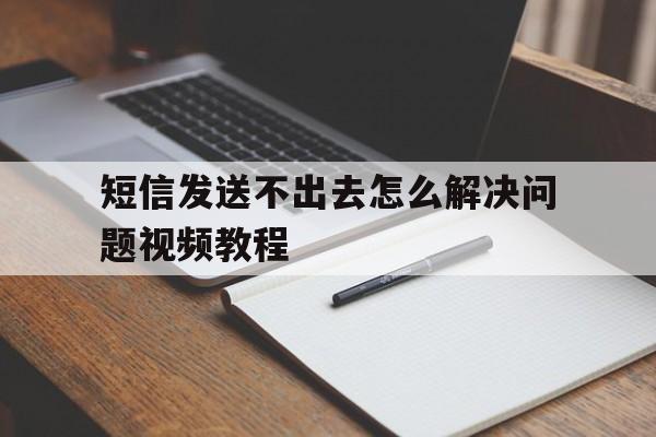 短信发送不出去怎么解决问题视频教程 短信发送不出去怎么解决问题视频教程
