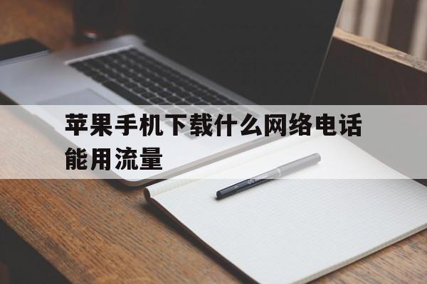 苹果手机下载什么网络电话能用流量 苹果手机下载什么网络电话能用流量