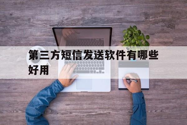 第三方短信发送软件有哪些好用 第三方短信发送软件有哪些好用