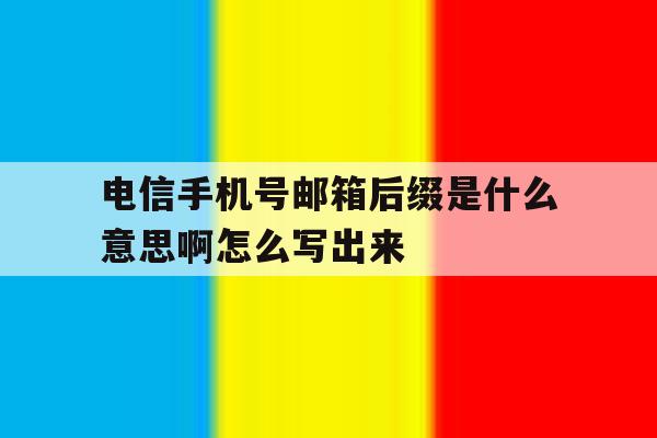 电信手机号邮箱后缀是什么意思啊怎么写出来 电信手机号邮箱后缀是什么意思啊怎么写出来