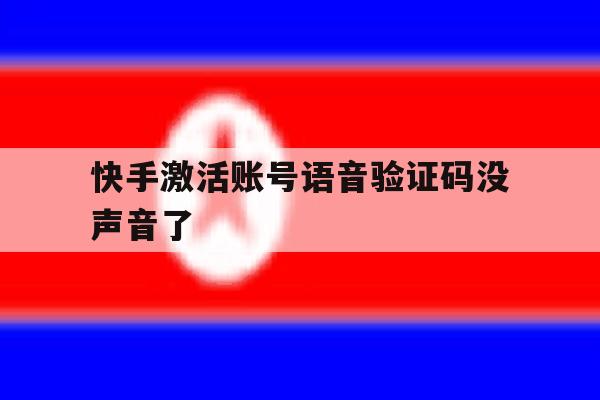 快手激活账号语音验证码没声音了 快手激活账号语音验证码没声音了