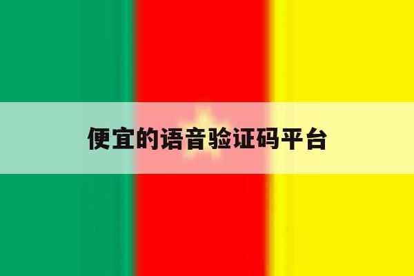 便宜的语音验证码平台 便宜的语音验证码平台