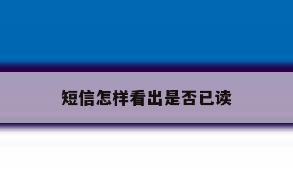 短信怎样看出是否已读 短信怎样看出是否已读
