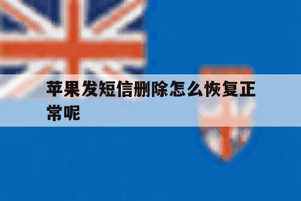 苹果发短信删除怎么恢复正常呢 苹果发短信删除怎么恢复正常呢
