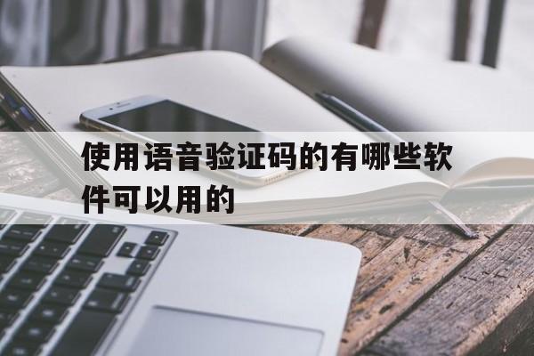 使用语音验证码的有哪些软件可以用的 使用语音验证码的有哪些软件可以用的
