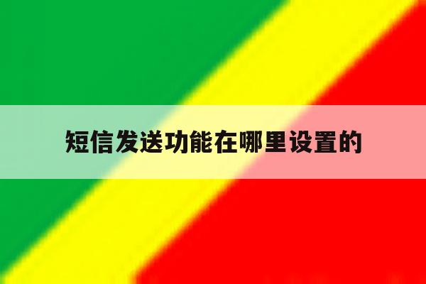 短信发送功能在哪里设置的 短信发送功能在哪里设置的