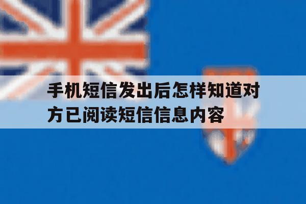 关于手机短信发出后怎样知道对方已阅读短信信息内容的信息 关于手机短信发出后怎样知道对方已阅读短信信息内容的信息