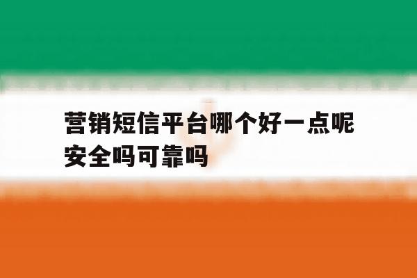 营销短信平台哪个好一点呢安全吗可靠吗的简单介绍 营销短信平台哪个好一点呢安全吗可靠吗的简单介绍