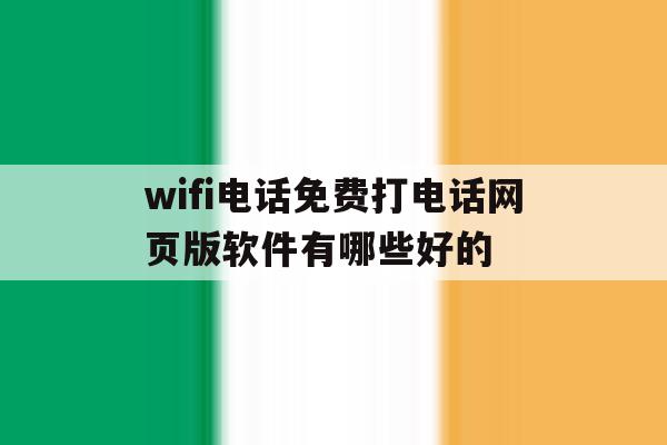 关于wifi电话免费打电话网页版软件有哪些好的的信息 关于wifi电话免费打电话网页版软件有哪些好的的信息