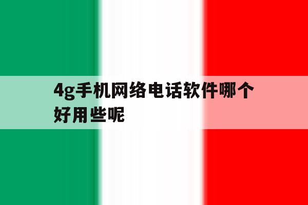 4g手机网络电话软件哪个好用些呢 4g手机网络电话软件哪个好用些呢
