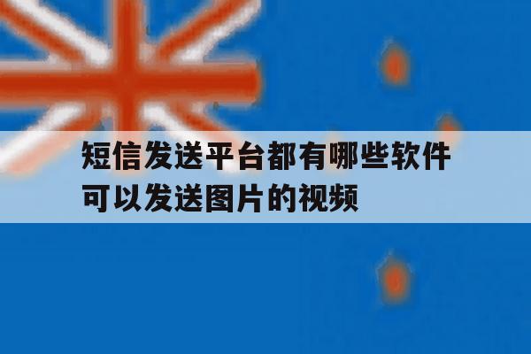 关于短信发送平台都有哪些软件可以发送图片的视频的信息 关于短信发送平台都有哪些软件可以发送图片的视频的信息