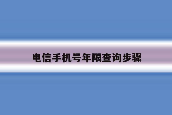 电信手机号年限查询步骤 电信手机号年限查询步骤