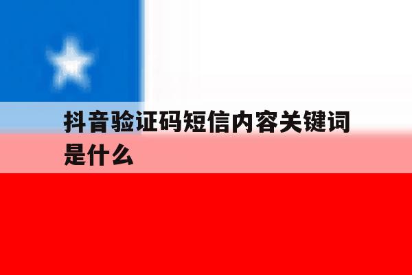 包含抖音验证码短信内容关键词是什么的词条 包含抖音验证码短信内容关键词是什么的词条