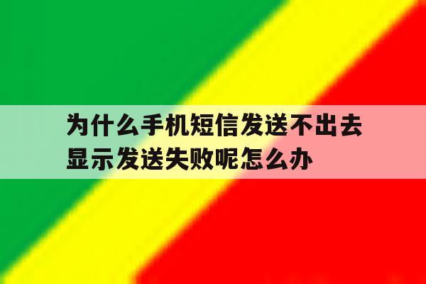 关于为什么手机短信发送不出去显示发送失败呢怎么办的信息 关于为什么手机短信发送不出去显示发送失败呢怎么办的信息