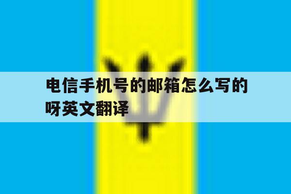 电信手机号的邮箱怎么写的呀英文翻译 电信手机号的邮箱怎么写的呀英文翻译