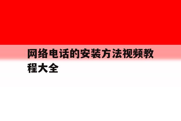 网络电话的安装方法视频教程大全 网络电话的安装方法视频教程大全