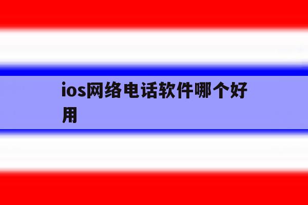 ios网络电话软件哪个好用 ios网络电话软件哪个好用