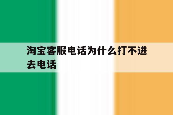 淘宝客服电话为什么打不进去电话 淘宝客服电话为什么打不进去电话