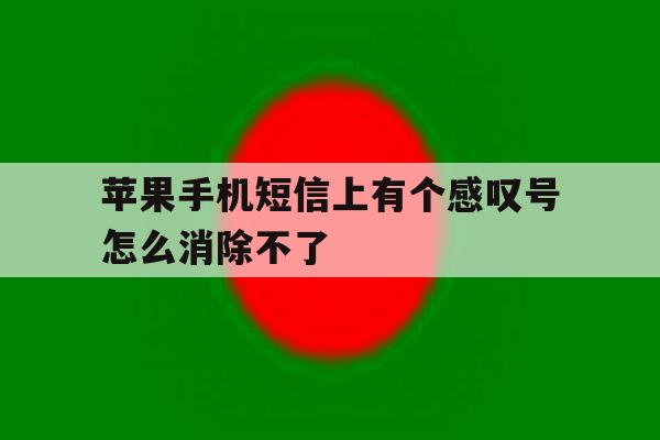 苹果手机短信上有个感叹号怎么消除不了 苹果手机短信上有个感叹号怎么消除不了