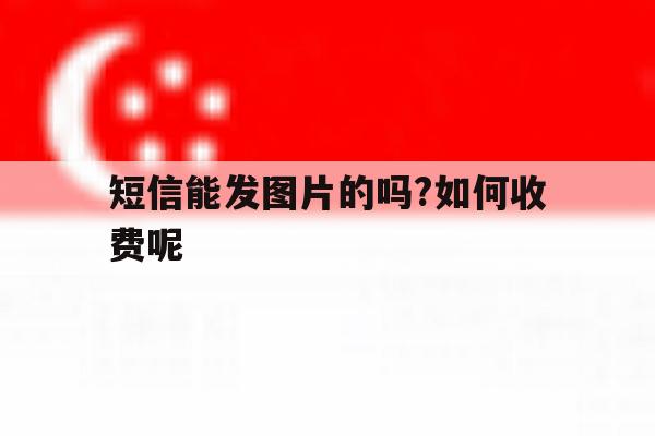 包含短信能发图片的吗?如何收费呢的词条 包含短信能发图片的吗?如何收费呢的词条