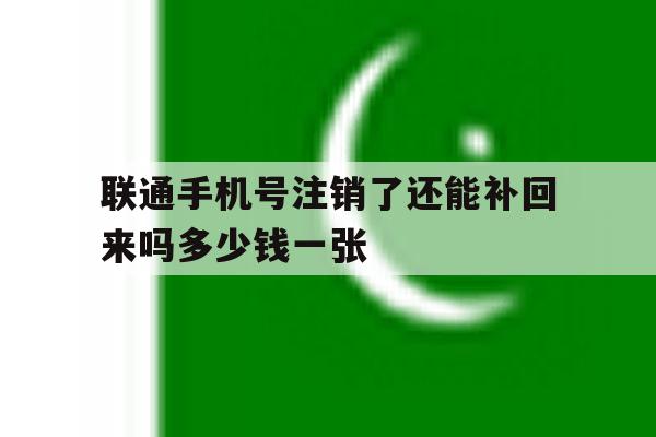 联通手机号注销了还能补回来吗多少钱一张 联通手机号注销了还能补回来吗多少钱一张