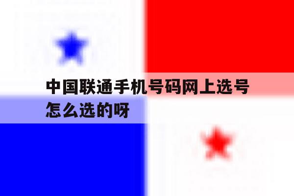 包含中国联通手机号码网上选号怎么选的呀的词条 包含中国联通手机号码网上选号怎么选的呀的词条