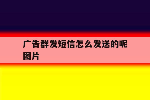 广告群发短信怎么发送的呢图片 广告群发短信怎么发送的呢图片