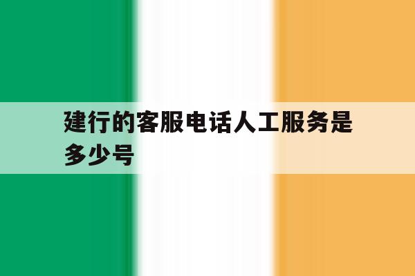 建行的客服电话人工服务是多少号 建行的客服电话人工服务是多少号