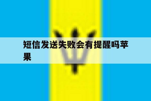 短信发送失败会有提醒吗苹果 短信发送失败会有提醒吗苹果