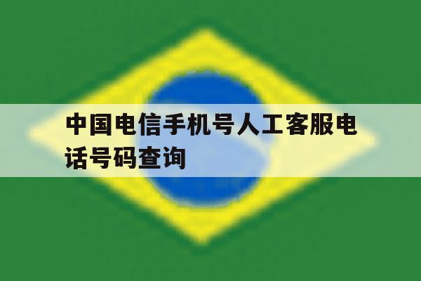 中国电信手机号人工客服电话号码查询 中国电信手机号人工客服电话号码查询