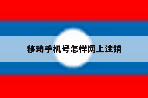 移动手机号怎样网上注销 移动手机号怎样网上注销