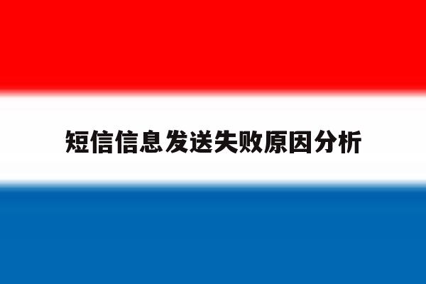 短信信息发送失败原因分析 短信信息发送失败原因分析