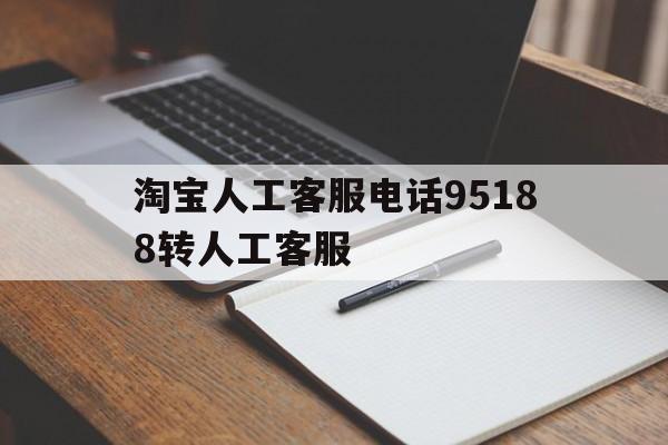 淘宝人工客服电话95188转人工客服 淘宝人工客服电话95188转人工客服