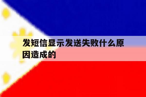 发短信显示发送失败什么原因造成的 发短信显示发送失败什么原因造成的