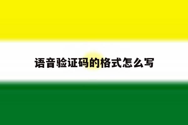 语音验证码的格式怎么写 语音验证码的格式怎么写