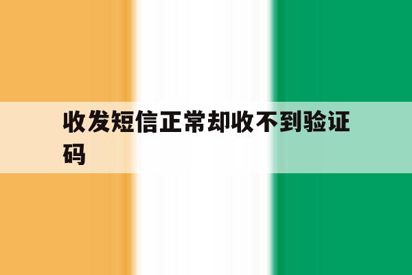 收发短信正常却收不到验证码 收发短信正常却收不到验证码