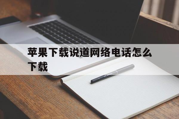 苹果下载说道网络电话怎么下载 苹果下载说道网络电话怎么下载