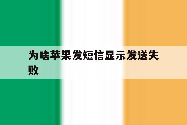 为啥苹果发短信显示发送失败 为啥苹果发短信显示发送失败